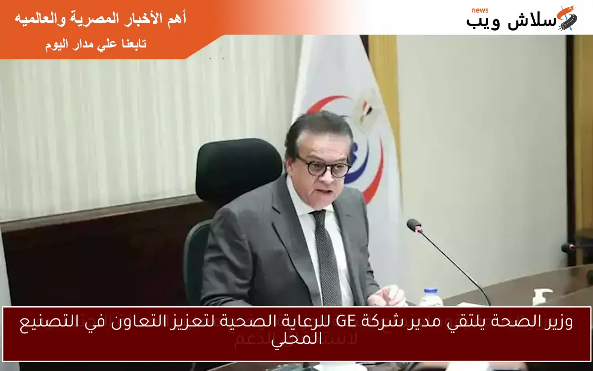 وزير الصحة يلتقي مدير شركة GE للرعاية الصحية لتعزيز التعاون في التصنيع المحلي