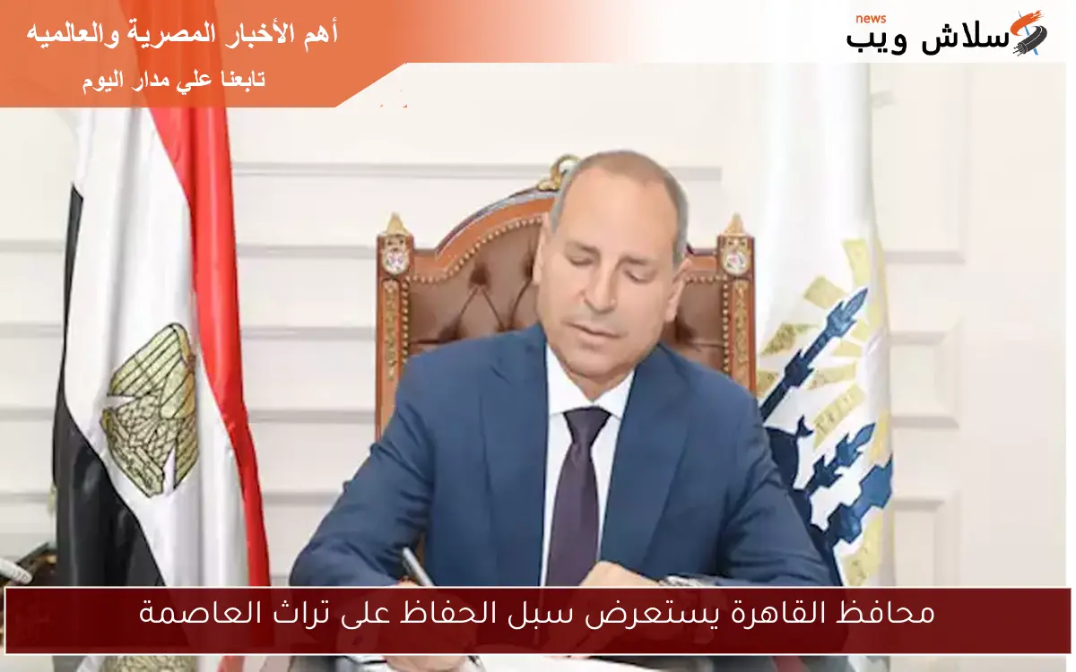 محافظ القاهرة يستعرض سبل الحفاظ على تراث العاصمة