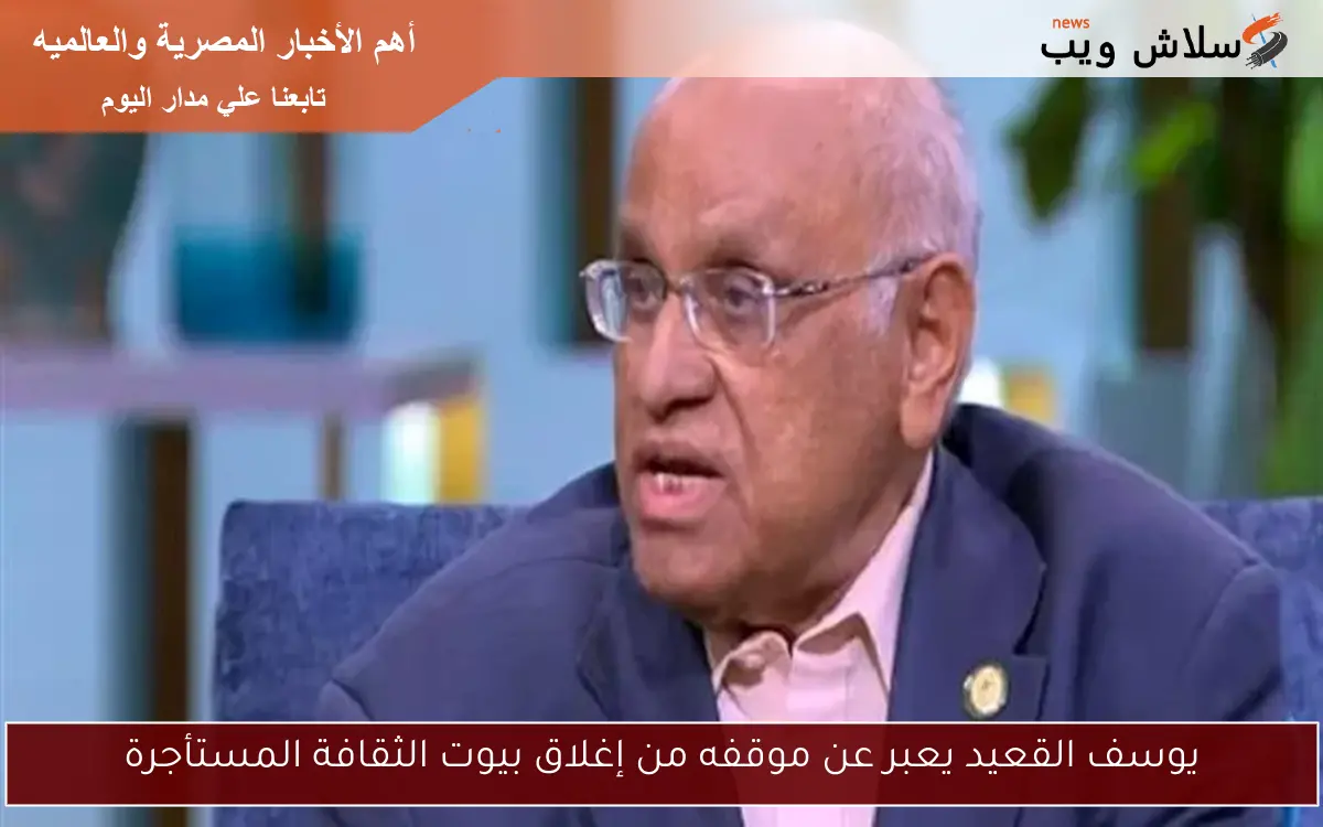 يوسف القعيد يعبر عن موقفه من إغلاق بيوت الثقافة المستأجرة