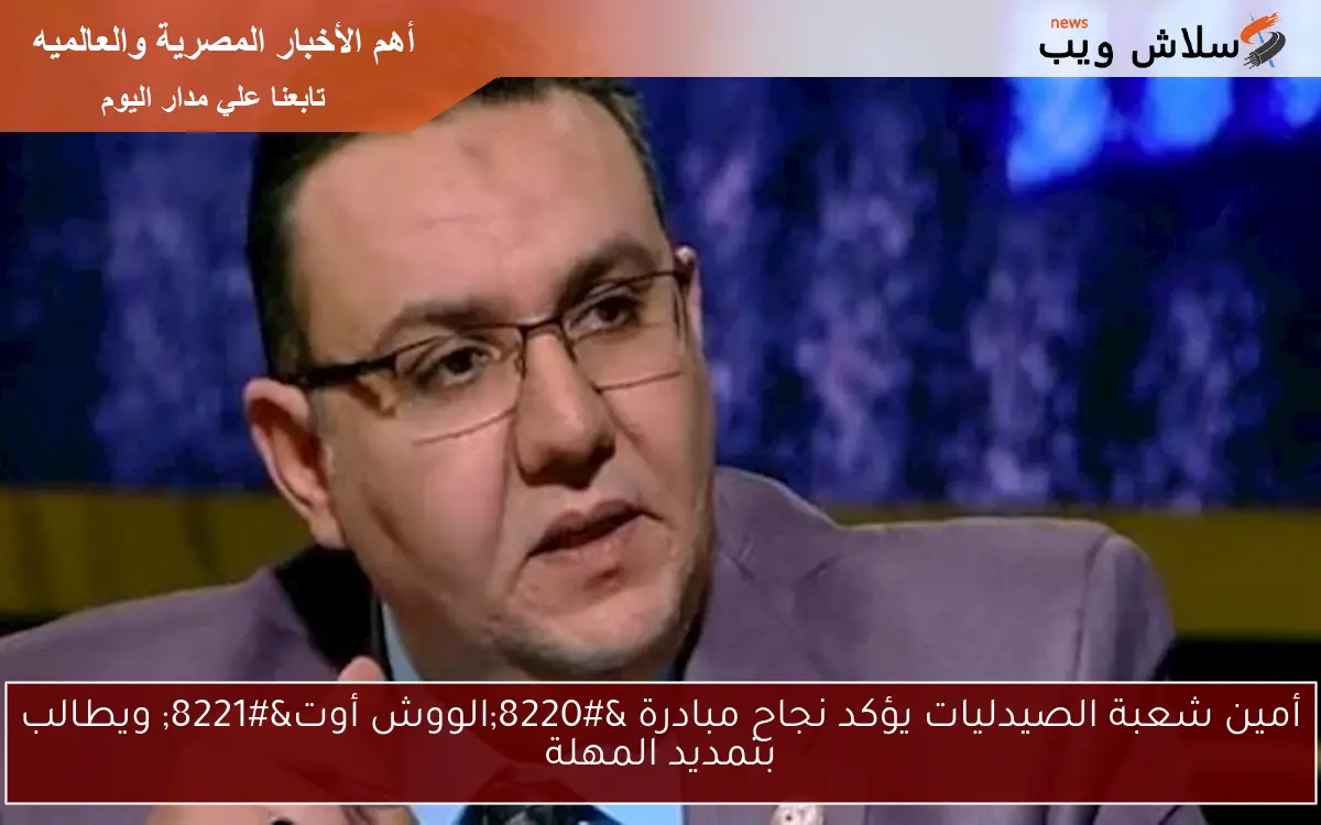 أمين شعبة الصيدليات يؤكد نجاح مبادرة "الووش أوت" ويطالب بتمديد المهلة 2 أمين شعبة الصيدليات يؤكد نجاح مبادرة “الووش أوت” ويطالب بتمديد المهلة