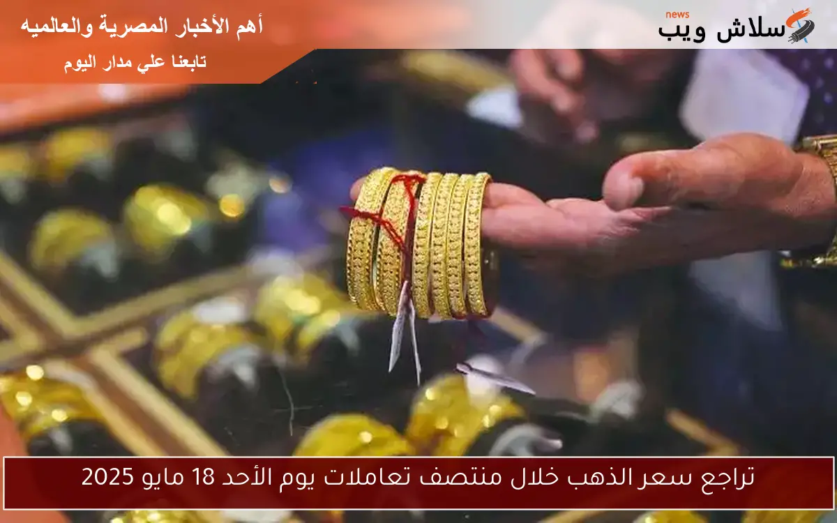 تراجع سعر الذهب خلال منتصف تعاملات يوم الأحد 18 مايو 2025