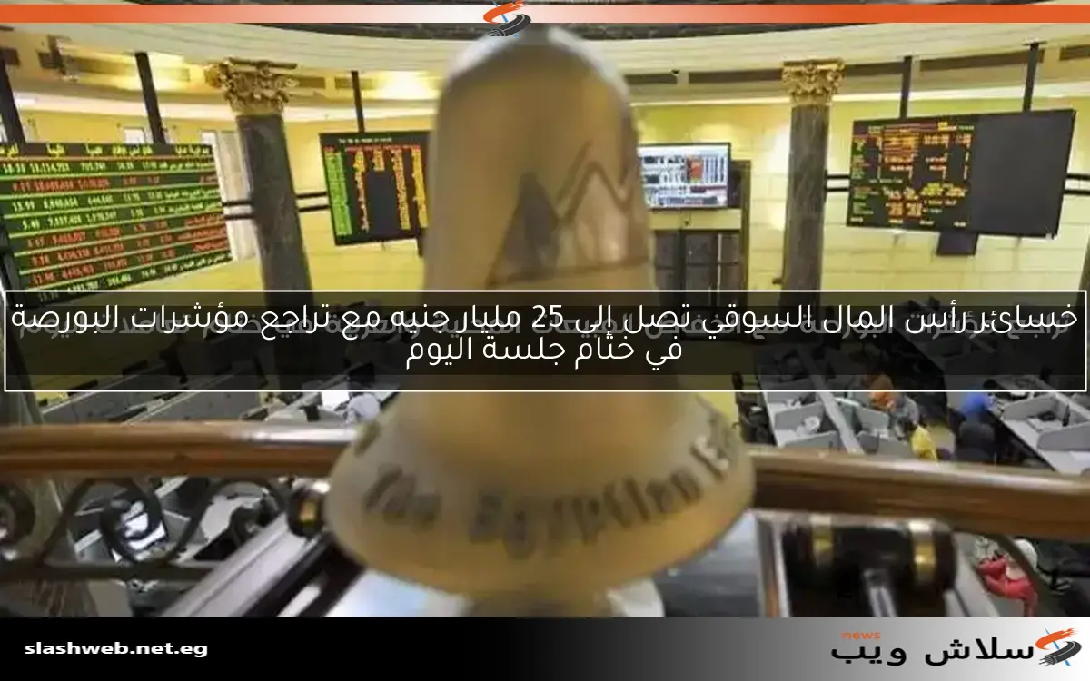 خسائر رأس المال السوقي تصل إلى 25 مليار جنيه مع تراجع مؤشرات البورصة في ختام جلسة اليوم 2 خسائر رأس المال السوقي تصل إلى 25 مليار جنيه مع تراجع مؤشرات البورصة في ختام جلسة اليوم