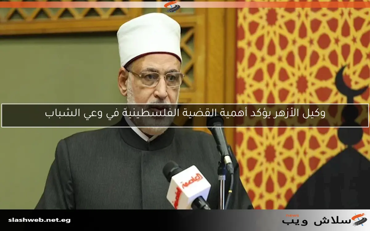 وكيل الأزهر يؤكد أهمية القضية الفلسطينية في وعي الشباب 2 وكيل الأزهر يؤكد أهمية القضية الفلسطينية في وعي الشباب