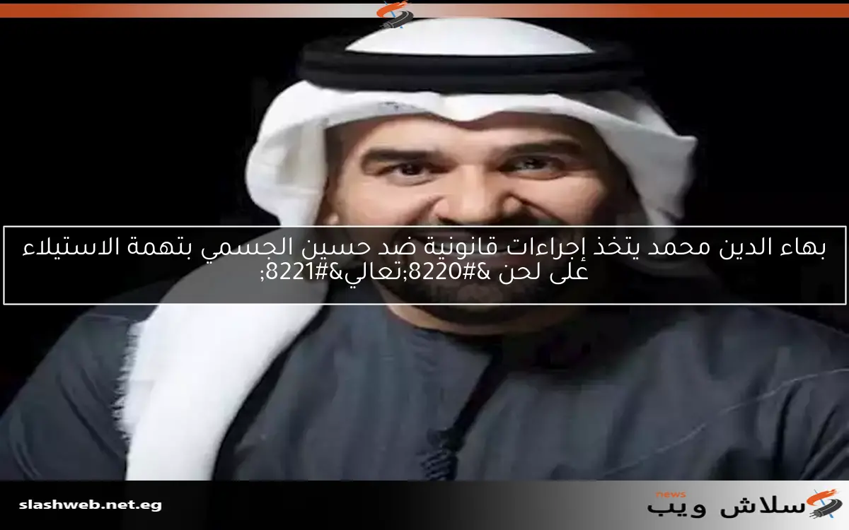 بهاء الدين محمد يتخذ إجراءات قانونية ضد حسين الجسمي بتهمة الاستيلاء على لحن "تعالي" 2 بهاء الدين محمد يتخذ إجراءات قانونية ضد حسين الجسمي بتهمة الاستيلاء على لحن “تعالي”