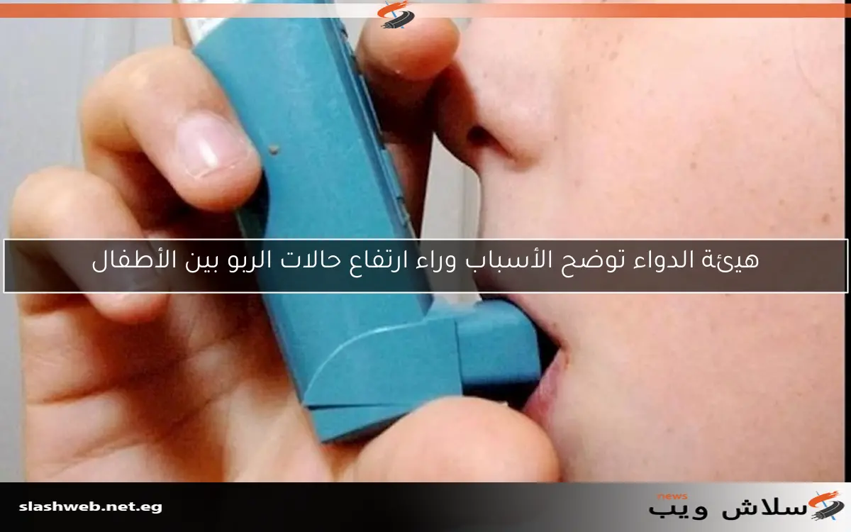 هيئة الدواء توضح الأسباب وراء ارتفاع حالات الربو بين الأطفال 2 هيئة الدواء توضح الأسباب وراء ارتفاع حالات الربو بين الأطفال