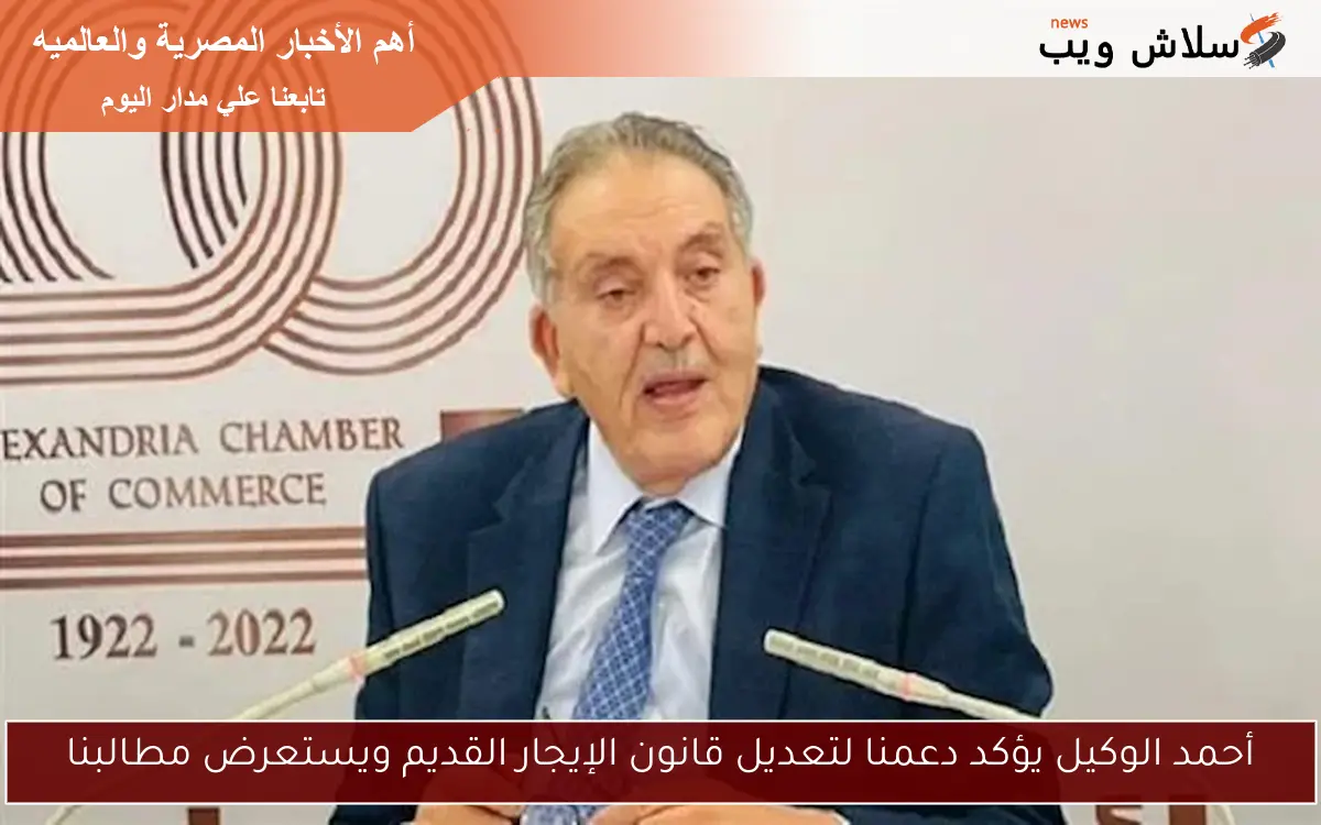 أحمد الوكيل يؤكد دعمنا لتعديل قانون الإيجار القديم ويستعرض مطالبنا
