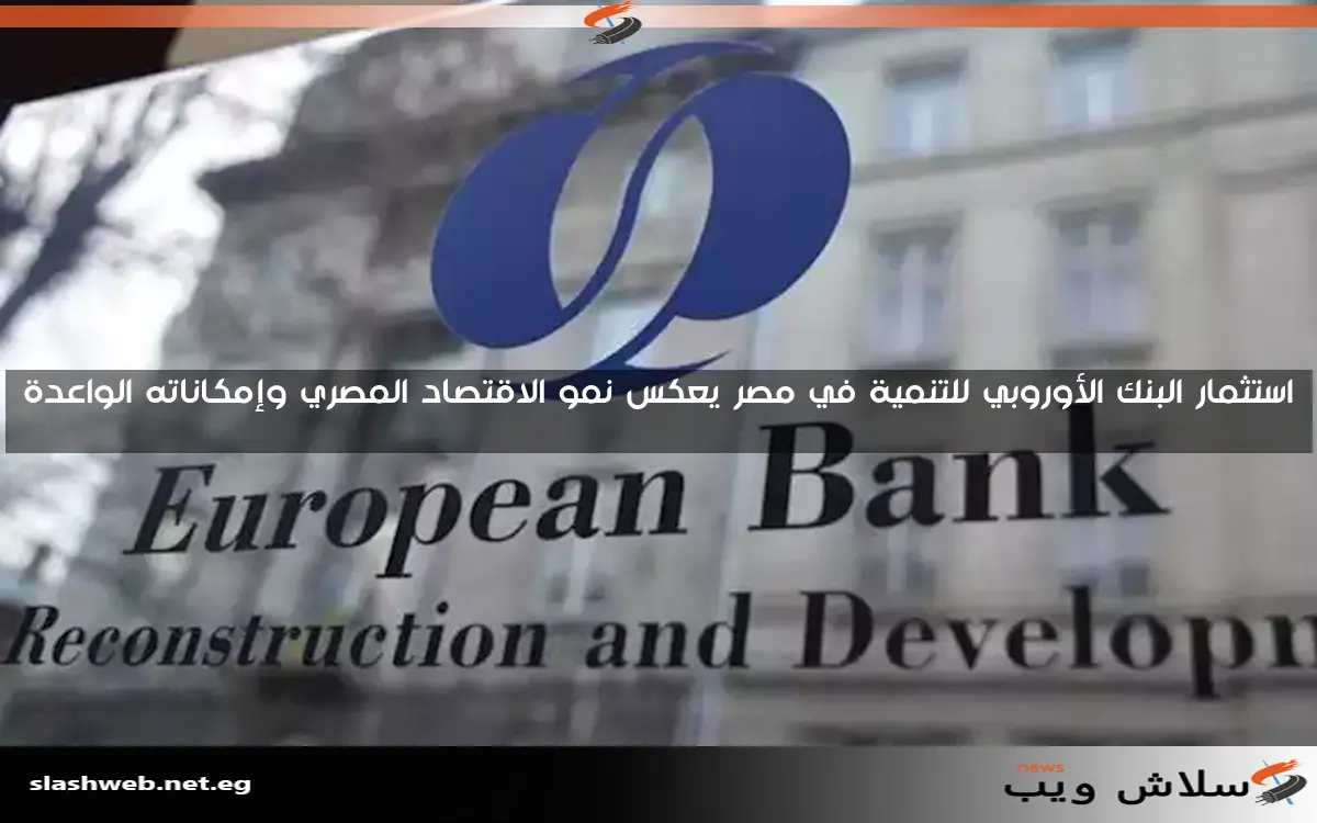 استثمار البنك الأوروبي للتنمية في مصر يعكس نمو الاقتصاد المصري وإمكاناته الواعدة 2 استثمار البنك الأوروبي للتنمية في مصر يعكس نمو الاقتصاد المصري وإمكاناته الواعدة