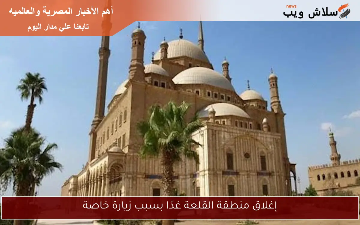 إغلاق منطقة القلعة غدًا بسبب زيارة خاصة