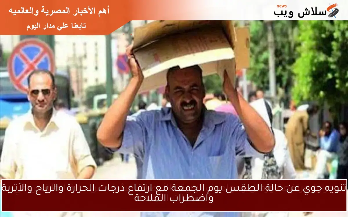 تنويه جوي عن حالة الطقس يوم الجمعة مع ارتفاع درجات الحرارة والرياح والأتربة واضطراب الملاحة