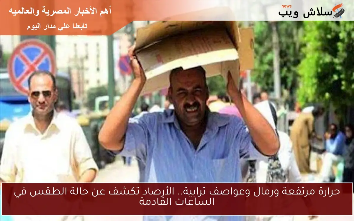 حرارة مرتفعة ورمال وعواصف ترابية.. الأرصاد تكشف عن حالة الطقس في الساعات القادمة 2 حرارة مرتفعة ورمال وعواصف ترابية.. الأرصاد تكشف عن حالة الطقس في الساعات القادمة