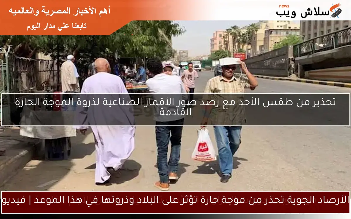 الأرصاد الجوية تحذر من موجة حارة تؤثر على البلاد وذروتها في هذا الموعد | فيديو