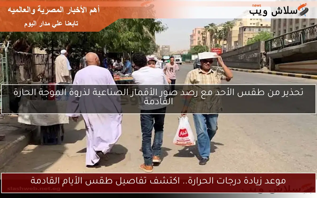 تحذير من طقس الأحد مع رصد صور الأقمار الصناعية لذروة الموجة الحارة القادمة 2 تحذير من طقس الأحد مع رصد صور الأقمار الصناعية لذروة الموجة الحارة القادمة