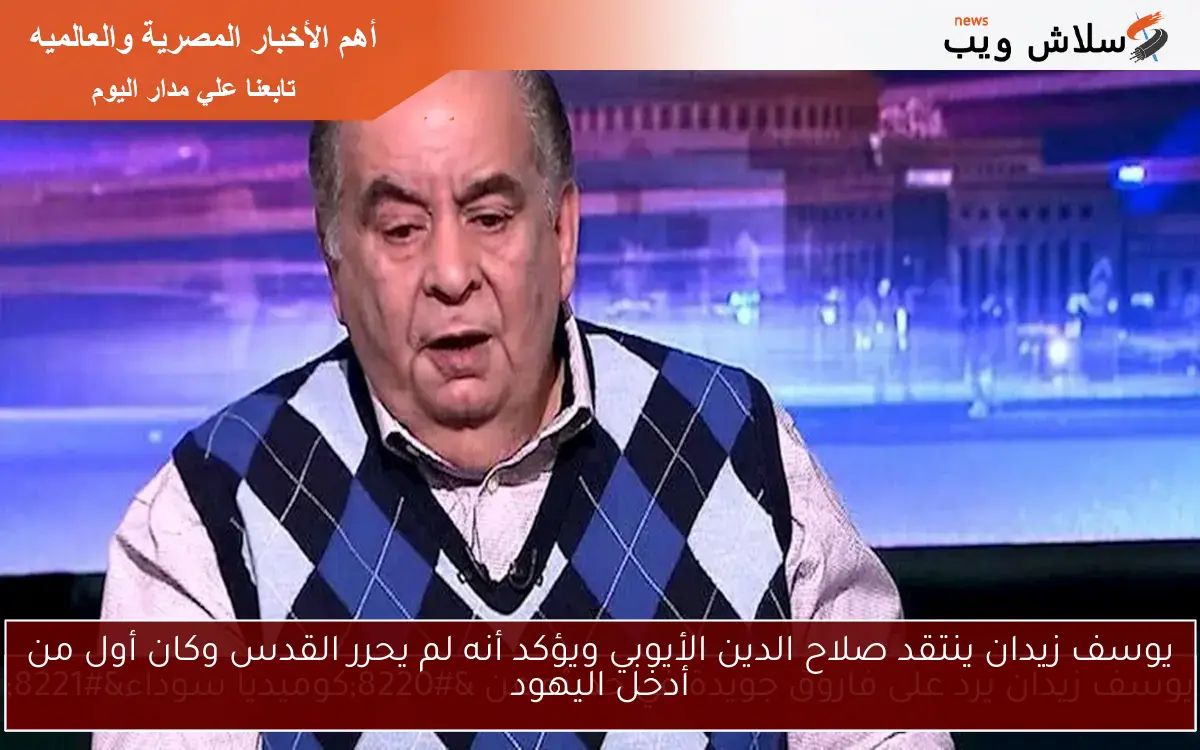 يوسف زيدان ينتقد صلاح الدين الأيوبي ويؤكد أنه لم يحرر القدس وكان أول من أدخل اليهود