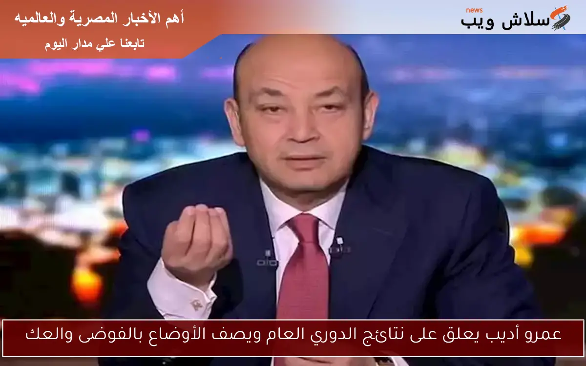 عمرو أديب يعلق على نتائج الدوري العام ويصف الأوضاع بالفوضى والعك