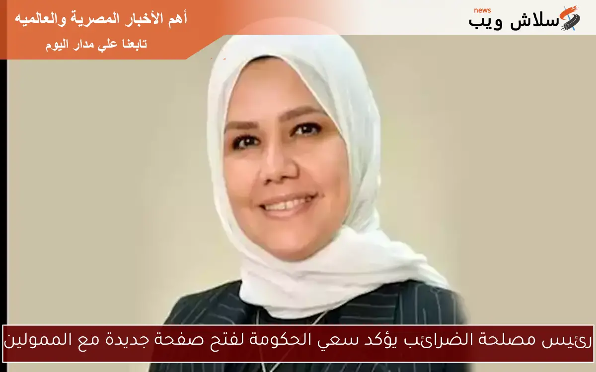 رئيس مصلحة الضرائب يؤكد سعي الحكومة لفتح صفحة جديدة مع الممولين