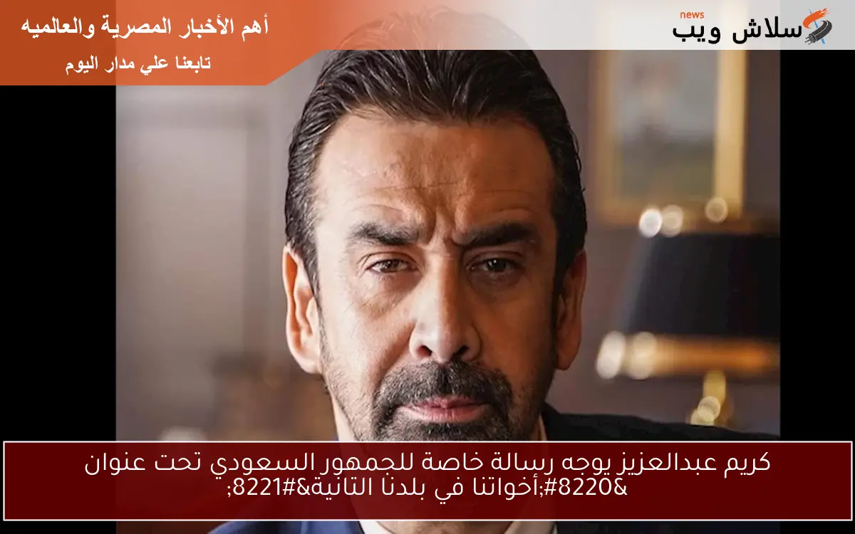 كريم عبدالعزيز يوجه رسالة خاصة للجمهور السعودي تحت عنوان “أخواتنا في بلدنا التانية”