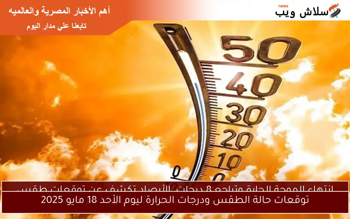 توقعات حالة الطقس ودرجات الحرارة ليوم الأحد 18 مايو 2025