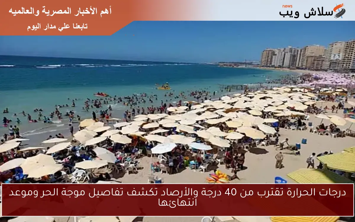 درجات الحرارة تقترب من 40 درجة والأرصاد تكشف تفاصيل موجة الحر وموعد انتهائها