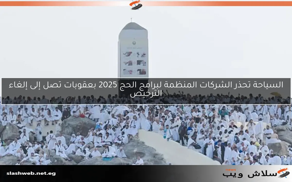 السياحة تحذر الشركات المنظمة لبرامج الحج 2025 بعقوبات تصل إلى إلغاء الترخيص 2 السياحة تحذر الشركات المنظمة لبرامج الحج 2025 بعقوبات تصل إلى إلغاء الترخيص