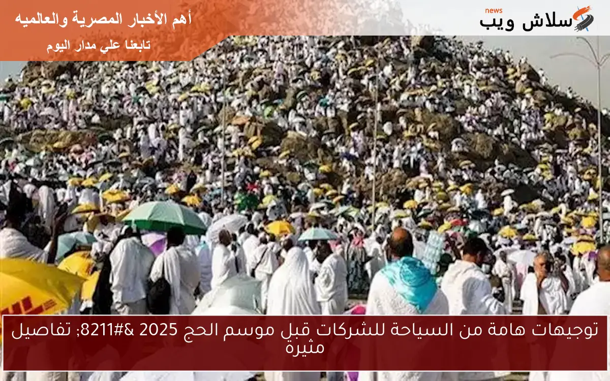 توجيهات هامة من السياحة للشركات قبل موسم الحج 2025 – تفاصيل مثيرة