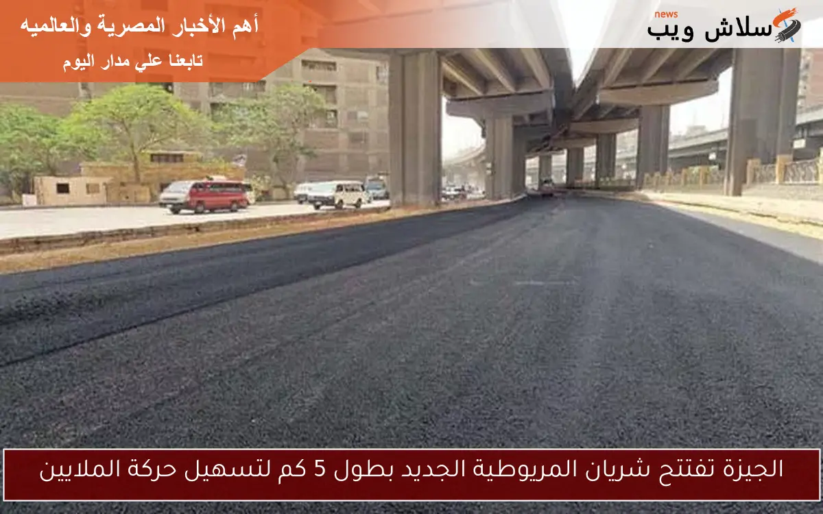 الجيزة تفتتح شريان المريوطية الجديد بطول 5 كم لتسهيل حركة الملايين