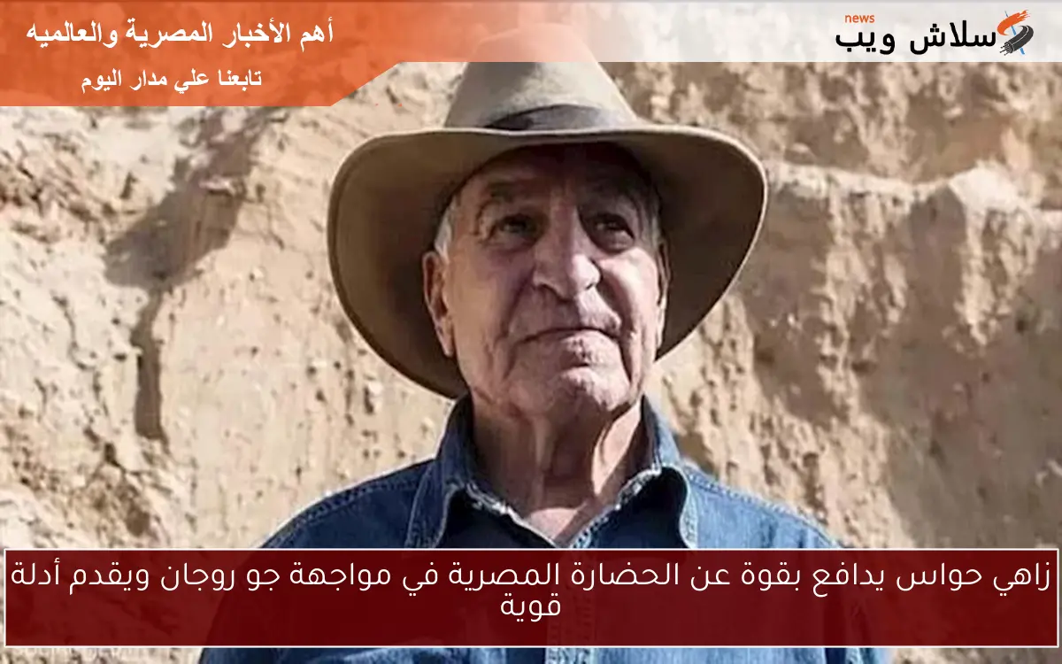 زاهي حواس يدافع بقوة عن الحضارة المصرية في مواجهة جو روجان ويقدم أدلة قوية
