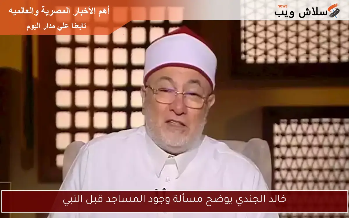 خالد الجندي يوضح مسألة وجود المساجد قبل النبي