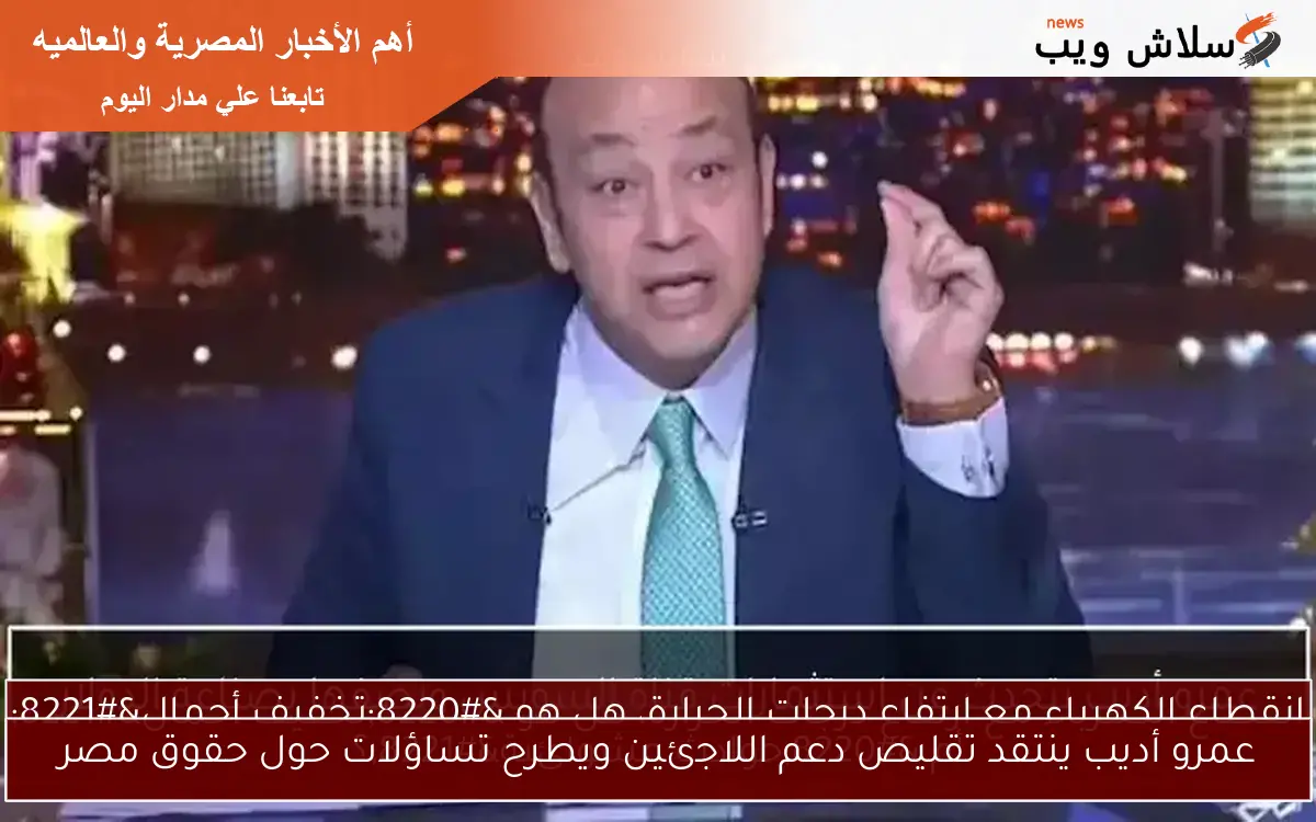 عمرو أديب ينتقد تقليص دعم اللاجئين ويطرح تساؤلات حول حقوق مصر