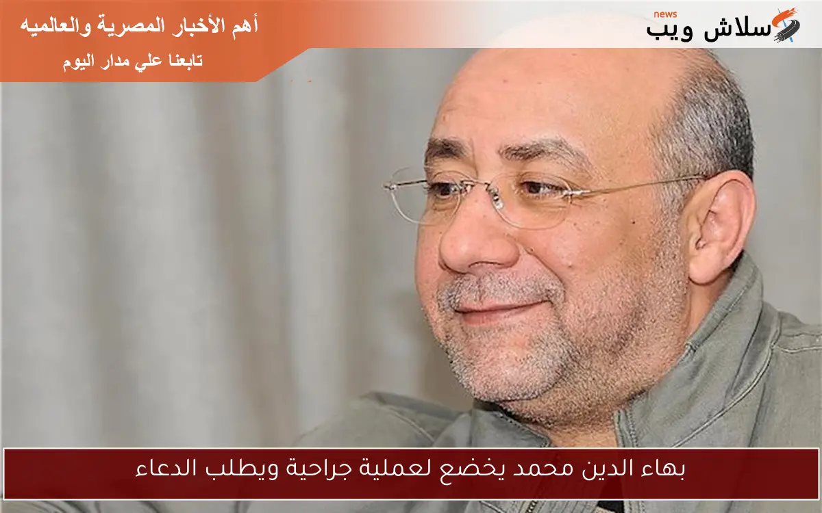 بهاء الدين محمد يخضع لعملية جراحية ويطلب الدعاء 2 بهاء الدين محمد يخضع لعملية جراحية ويطلب الدعاء