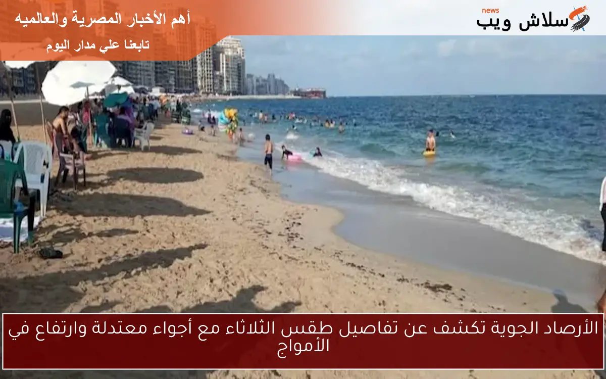 الأرصاد الجوية تكشف عن تفاصيل طقس الثلاثاء مع أجواء معتدلة وارتفاع في الأمواج