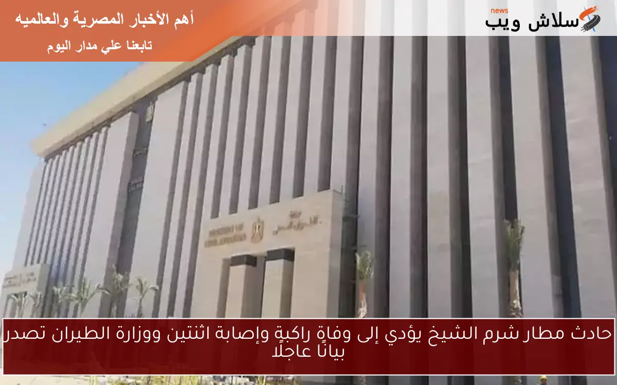 حادث مطار شرم الشيخ يؤدي إلى وفاة راكبة وإصابة اثنتين ووزارة الطيران تصدر بيانًا عاجلًا