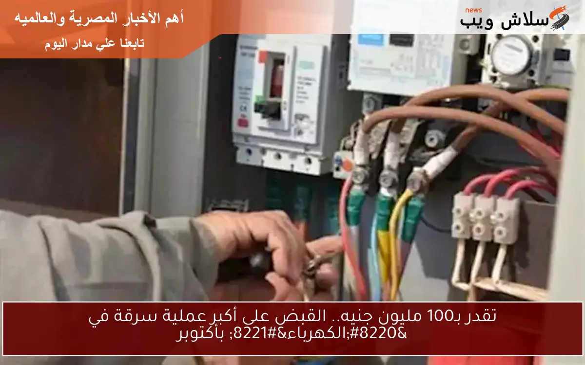تقدر بـ100 مليون جنيه.. القبض على أكبر عملية سرقة في "الكهرباء" بأكتوبر 2 تقدر بـ100 مليون جنيه.. القبض على أكبر عملية سرقة في “الكهرباء” بأكتوبر