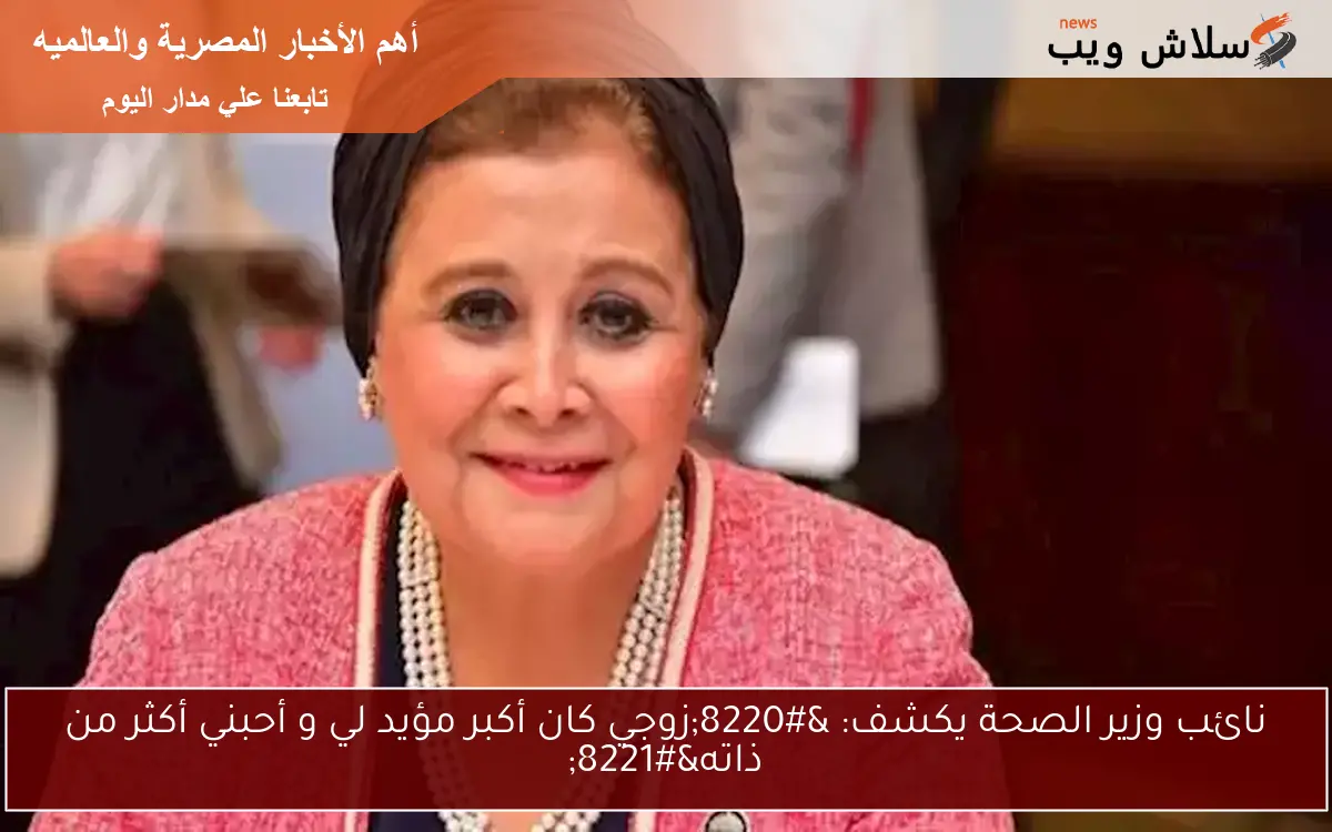 نائب وزير الصحة يكشف: "زوجي كان أكبر مؤيد لي و أحبني أكثر من ذاته" 2 نائب وزير الصحة يكشف: “زوجي كان أكبر مؤيد لي و أحبني أكثر من ذاته”