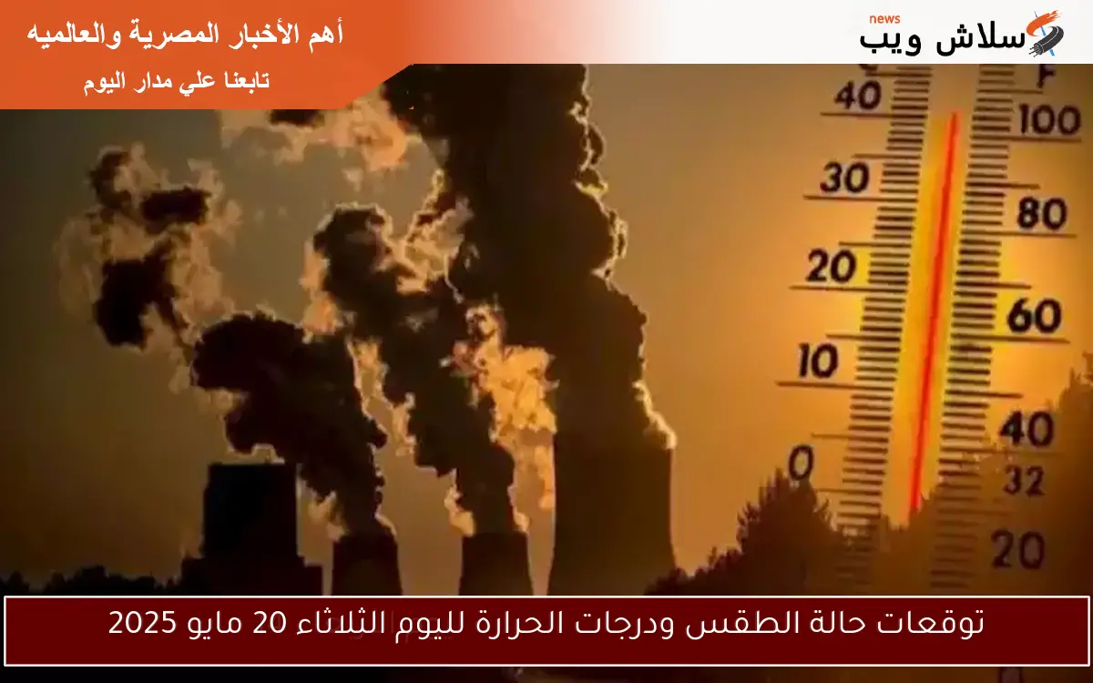 توقعات حالة الطقس ودرجات الحرارة لليوم الثلاثاء 20 مايو 2025