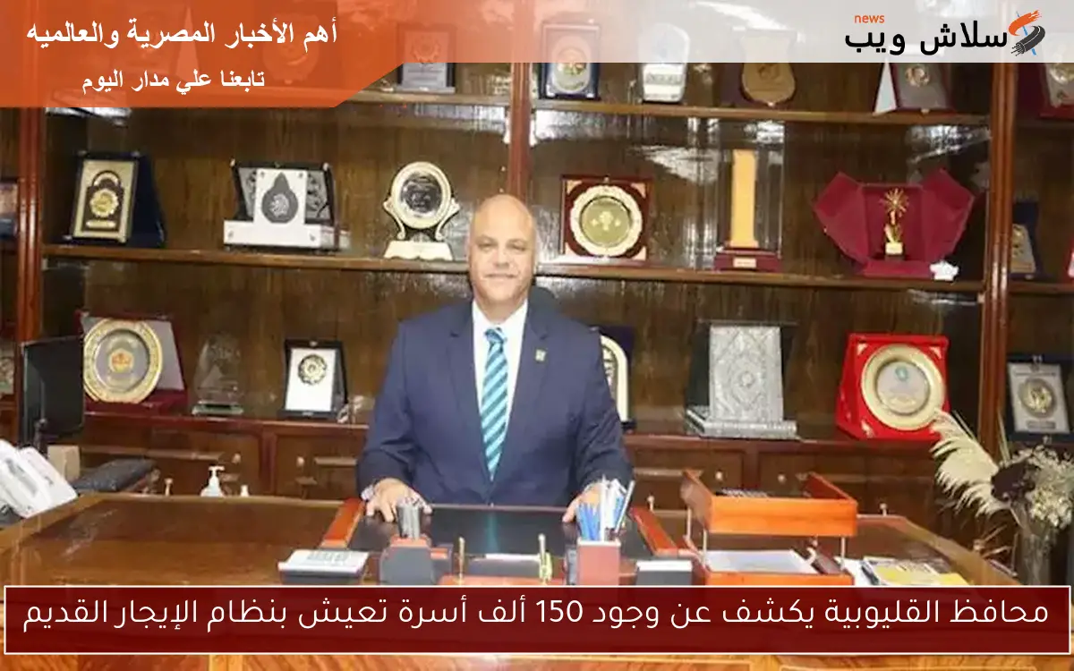 محافظ القليوبية يكشف عن وجود 150 ألف أسرة تعيش بنظام الإيجار القديم