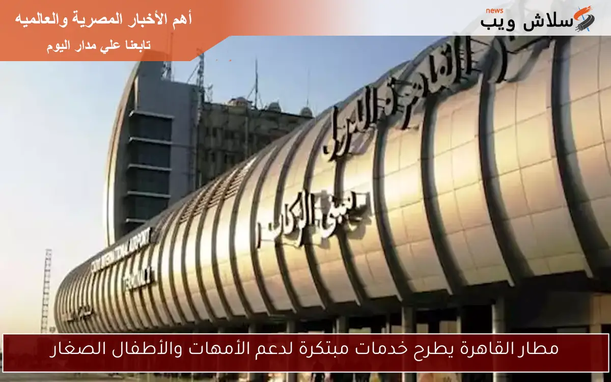 مطار القاهرة يطرح خدمات مبتكرة لدعم الأمهات والأطفال الصغار 2 مطار القاهرة يطرح خدمات مبتكرة لدعم الأمهات والأطفال الصغار