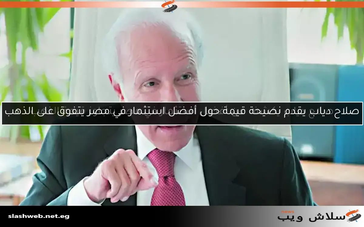 صلاح دياب يقدم نصيحة قيمة حول أفضل استثمار في مصر يتفوق على الذهب 2 صلاح دياب يقدم نصيحة قيمة حول أفضل استثمار في مصر يتفوق على الذهب