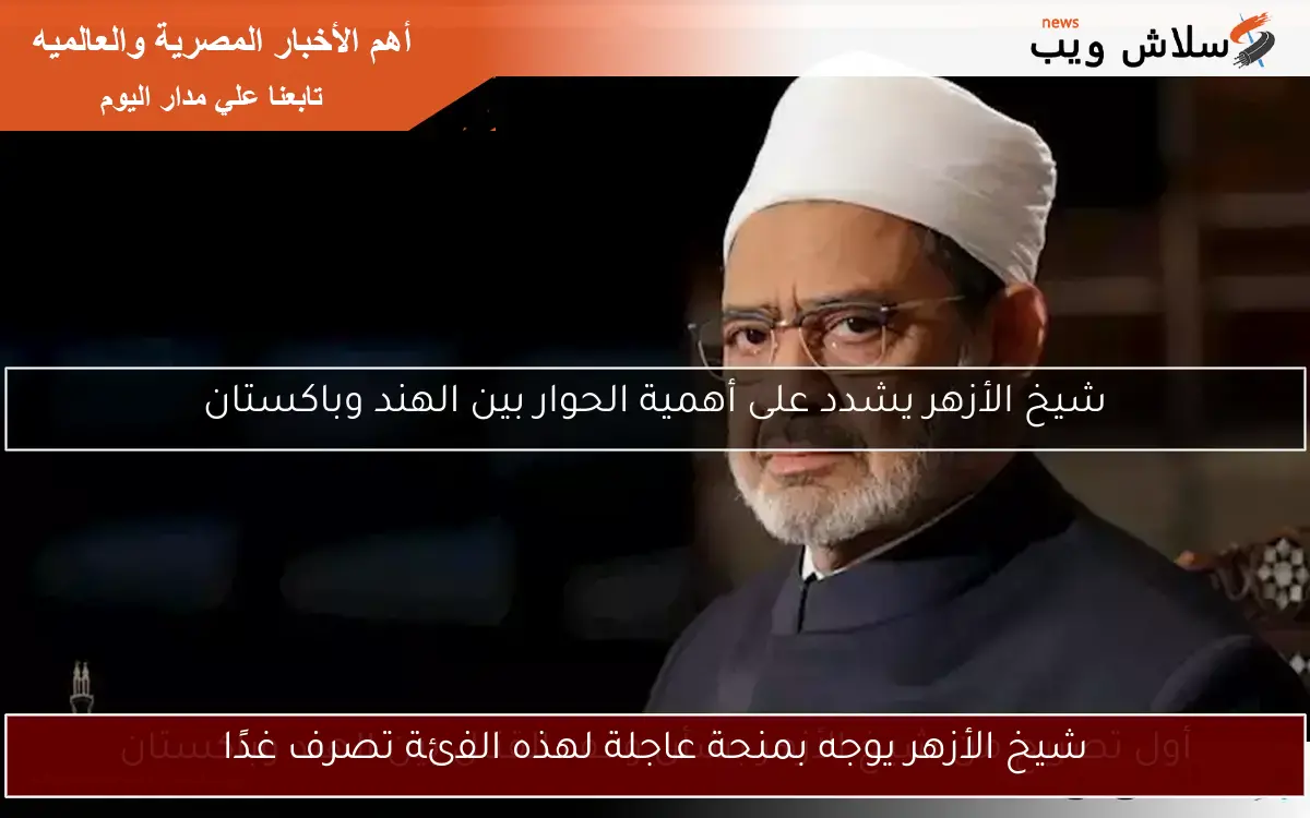 شيخ الأزهر يوجه بمنحة عاجلة لهذه الفئة تصرف غدًا