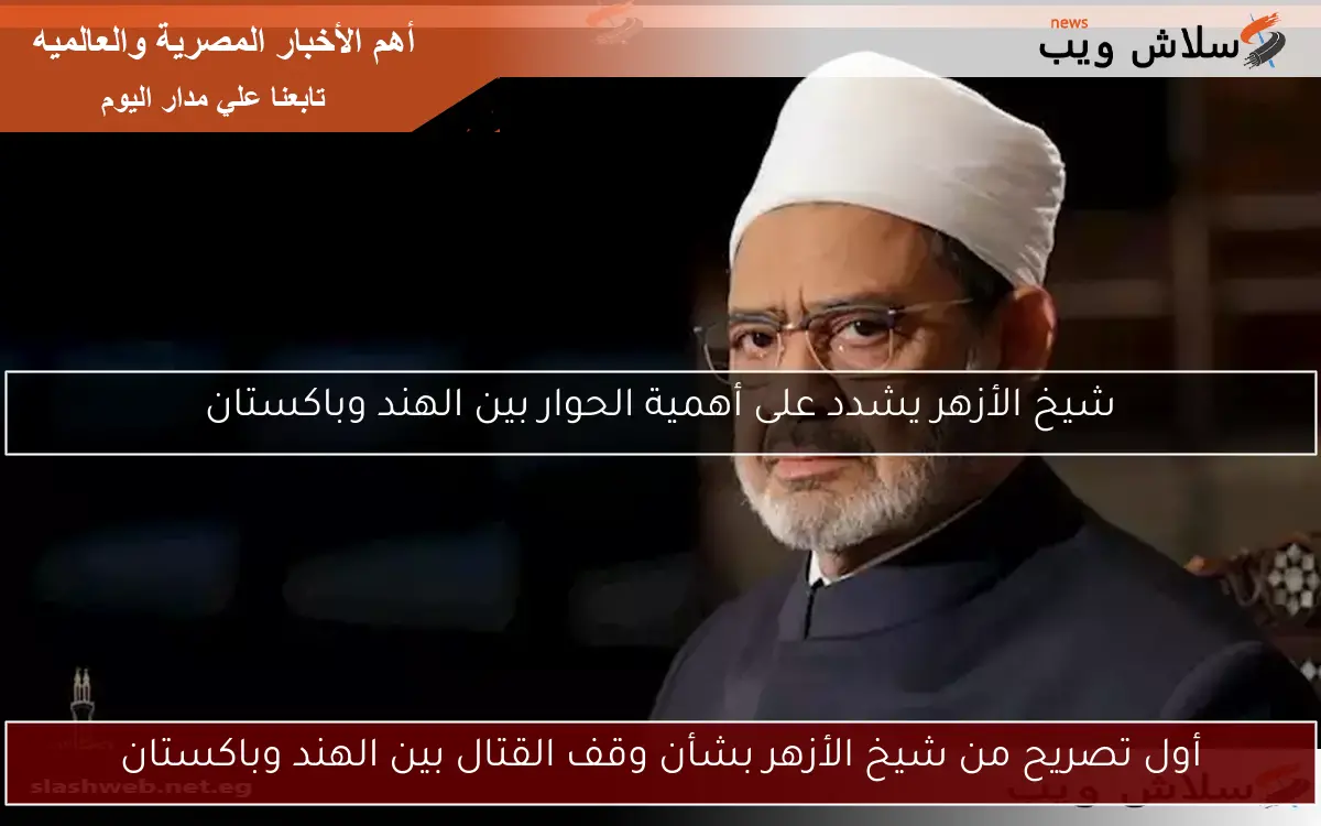 أول تصريح من شيخ الأزهر بشأن وقف القتال بين الهند وباكستان 2 أول تصريح من شيخ الأزهر بشأن وقف القتال بين الهند وباكستان