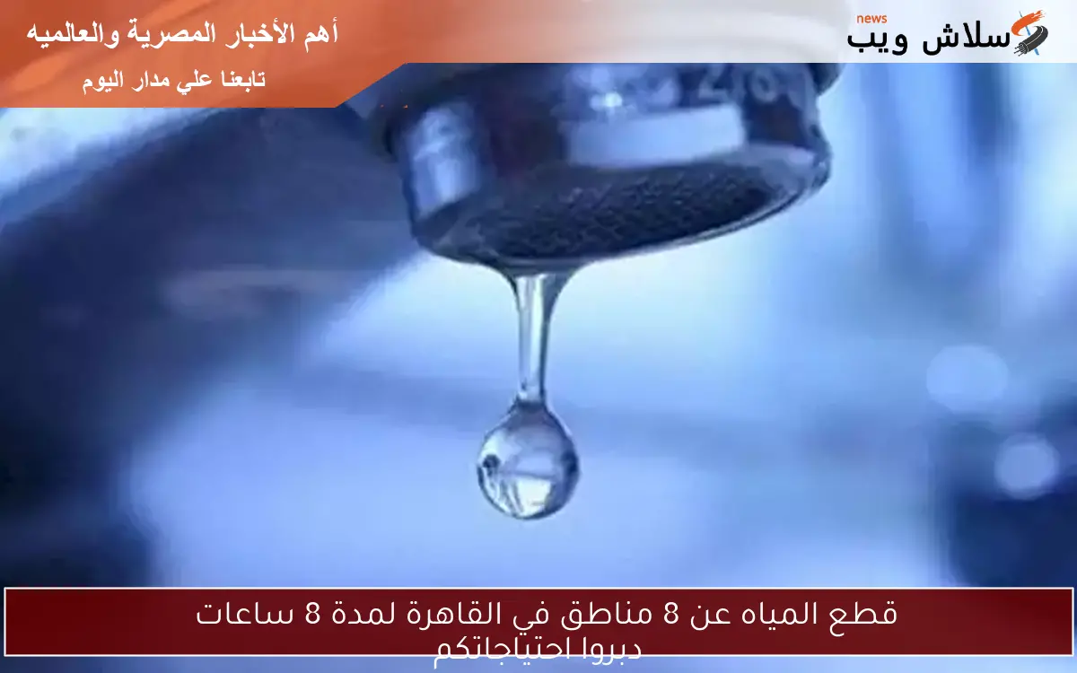 قطع المياه عن 8 مناطق في القاهرة لمدة 8 ساعات
دبروا احتياجاتكم
