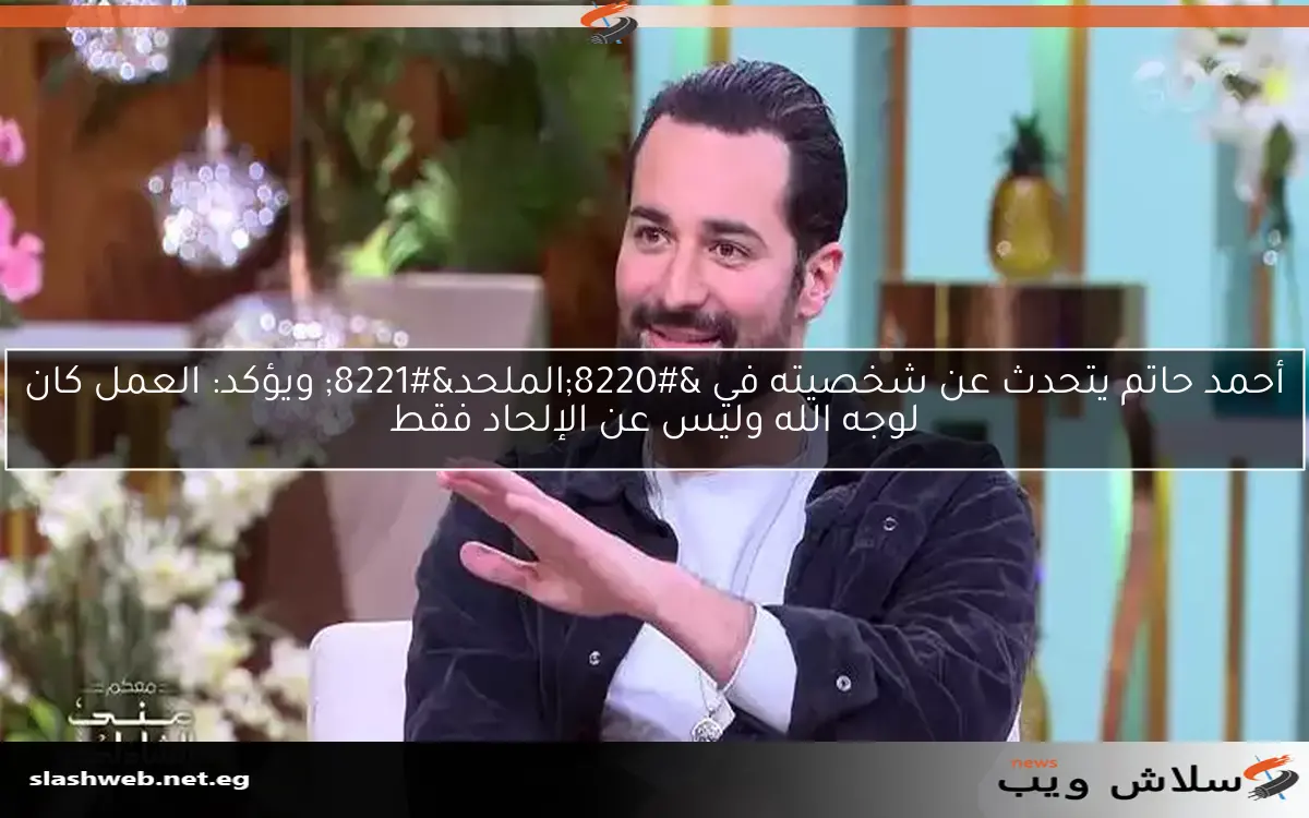 أحمد حاتم يتحدث عن شخصيته في "الملحد" ويؤكد: العمل كان لوجه الله وليس عن الإلحاد فقط 2 أحمد حاتم يتحدث عن شخصيته في “الملحد” ويؤكد: العمل كان لوجه الله وليس عن الإلحاد فقط