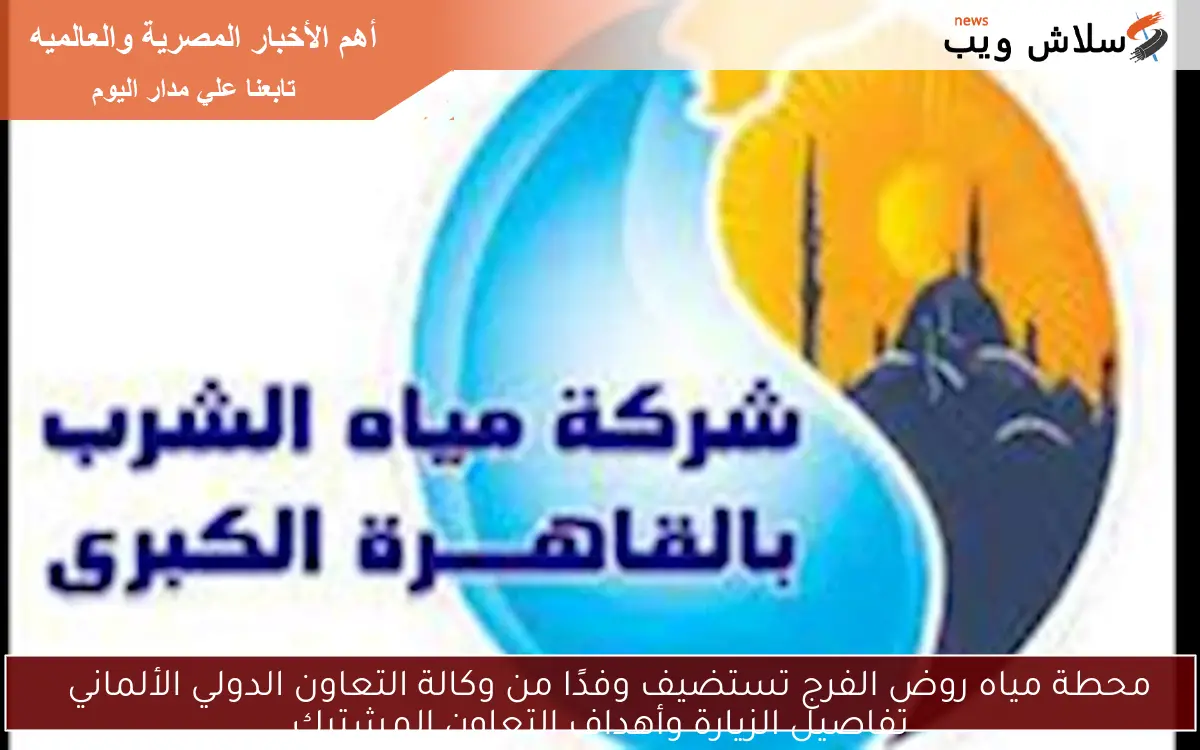 محطة مياه روض الفرج تستضيف وفدًا من وكالة التعاون الدولي الألماني
تفاصيل الزيارة وأهداف التعاون المشترك