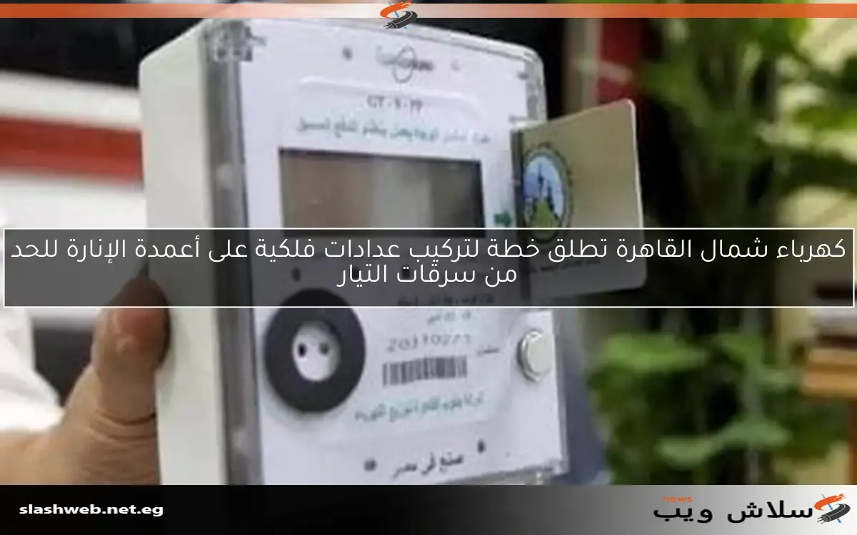 كهرباء شمال القاهرة تطلق خطة لتركيب عدادات فلكية على أعمدة الإنارة للحد من سرقات التيار 2 كهرباء شمال القاهرة تطلق خطة لتركيب عدادات فلكية على أعمدة الإنارة للحد من سرقات التيار