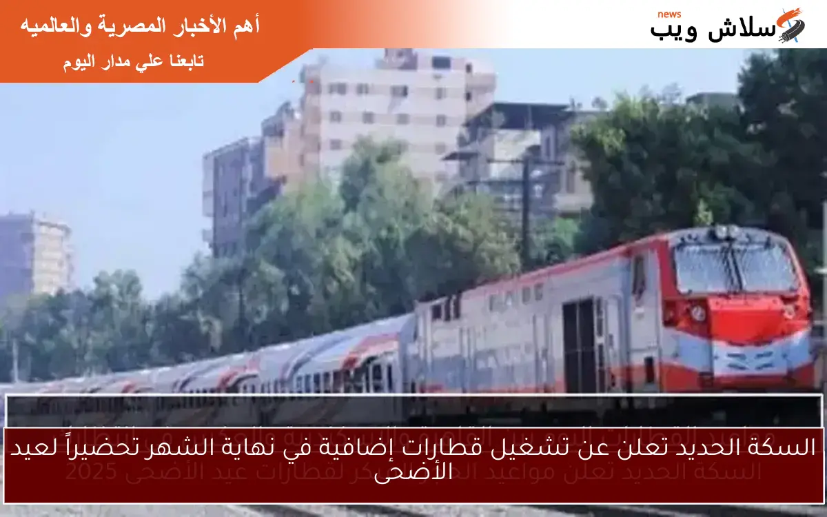 السكة الحديد تعلن عن تشغيل قطارات إضافية في نهاية الشهر تحضيراً لعيد الأضحى