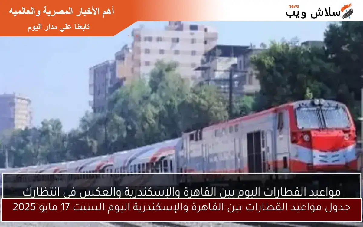 جدول مواعيد القطارات بين القاهرة والإسكندرية اليوم السبت 17 مايو 2025