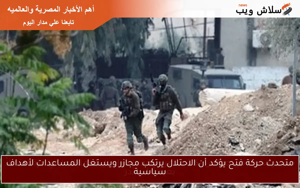 متحدث حركة فتح يؤكد أن الاحتلال يرتكب مجازر ويستغل المساعدات لأهداف سياسية