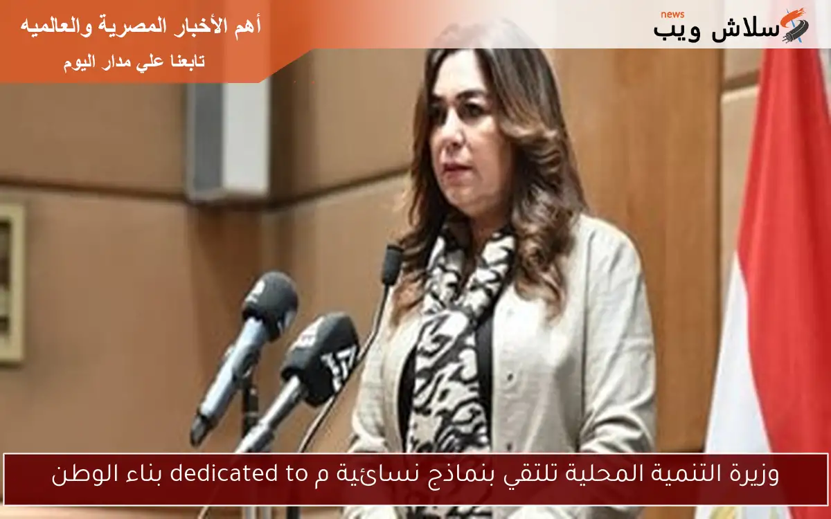 وزيرة التنمية المحلية تلتقي بنماذج نسائية م dedicated to بناء الوطن