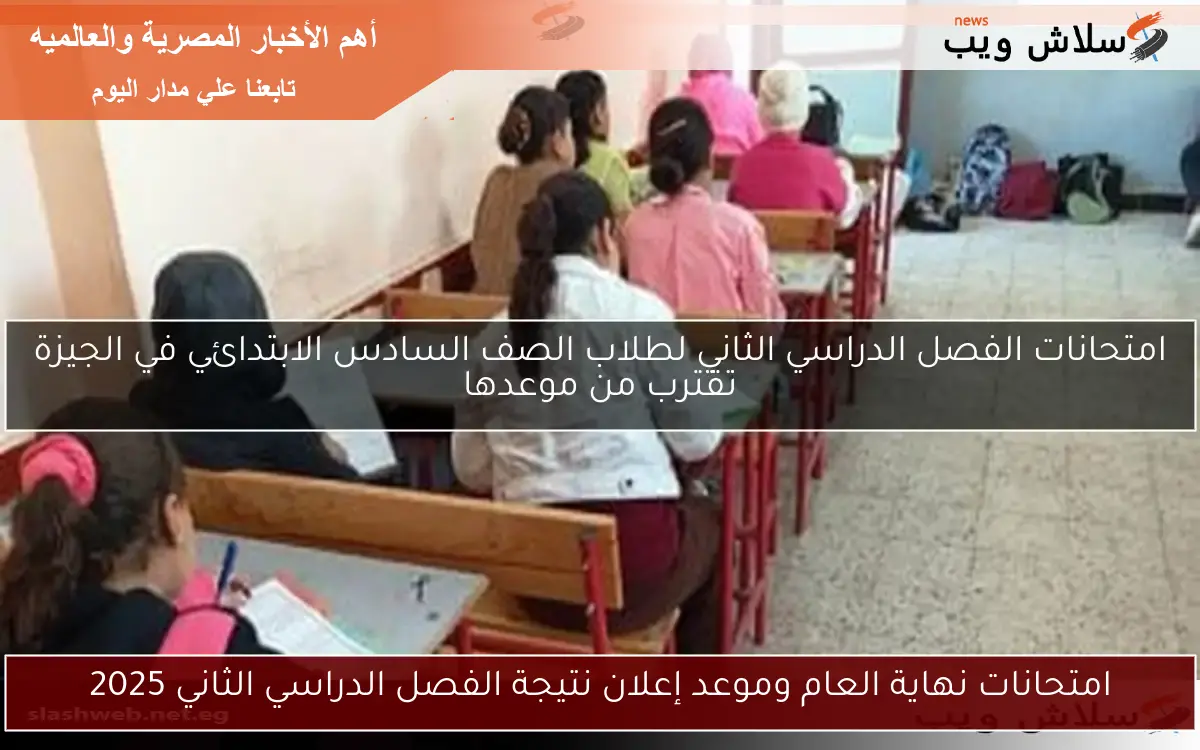 امتحانات نهاية العام وموعد إعلان نتيجة الفصل الدراسي الثاني 2025