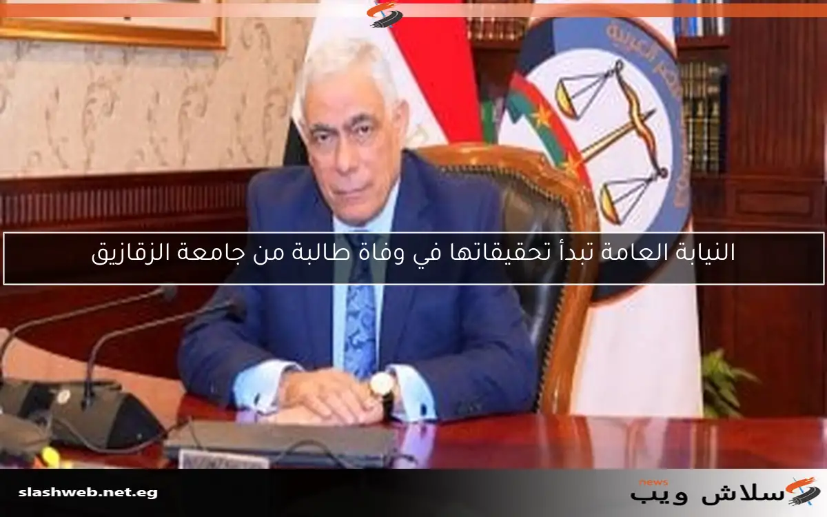 النيابة العامة تبدأ تحقيقاتها في وفاة طالبة من جامعة الزقازيق 2 النيابة العامة تبدأ تحقيقاتها في وفاة طالبة من جامعة الزقازيق