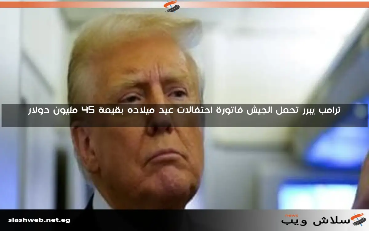 ترامب يبرر تحمل الجيش فاتورة احتفالات عيد ميلاده بقيمة 45 مليون دولار 2 ترامب يبرر تحمل الجيش فاتورة احتفالات عيد ميلاده بقيمة 45 مليون دولار